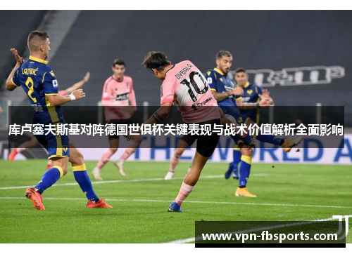 库卢塞夫斯基对阵德国世俱杯关键表现与战术价值解析全面影响