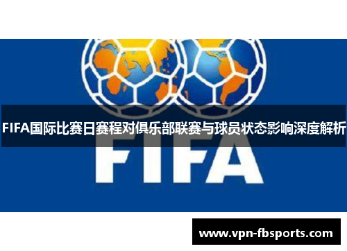 FIFA国际比赛日赛程对俱乐部联赛与球员状态影响深度解析