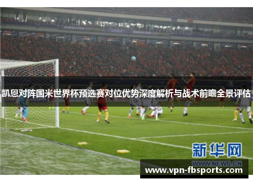凯恩对阵国米世界杯预选赛对位优势深度解析与战术前瞻全景评估 凯恩对阵国米世界杯预选赛对位优势深度解析与战术前瞻全景评估