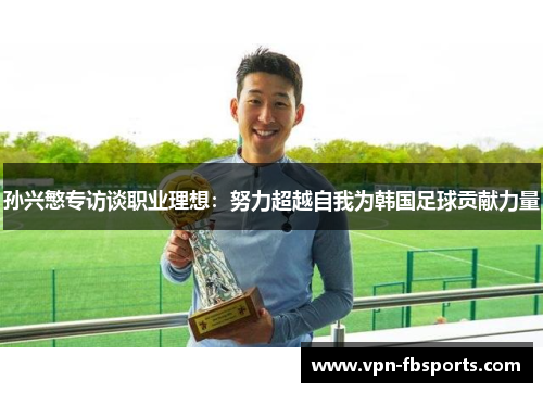 孙兴慜专访谈职业理想:努力超越自我为韩国足球贡献力量 孙兴慜专访谈职业理想:努力超越自我为韩国足球贡献力量