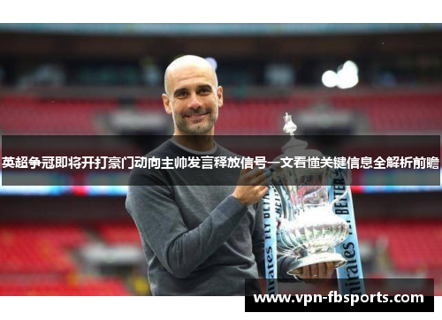 英超争冠即将开打豪门动向主帅发言释放信号一文看懂关键信息全解析前瞻 英超争冠即将开打豪门动向主帅发言释放信号一文看懂关键信息全解析前瞻
